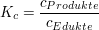 $ K_c=\bruch{c_{Produkte}}{c_{Edukte}} $ $ K_c=\bruch{c_{Produkte}}{c_{Edukte}} $