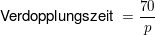 $ \text{Verdopplungszeit } = \bruch{70}{p} $ $ \text{Verdopplungszeit } = \bruch{70}{p} $
