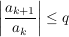 $ \left|\bruch{a_{k+1}}{a_k}\right|\le q $