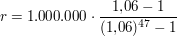 $ r = 1.000.000\cdot{}\bruch{1{,}06-1}{(1{,}06)^{47}-1} $ $ r = 1.000.000\cdot{}\bruch{1{,}06-1}{(1{,}06)^{47}-1} $